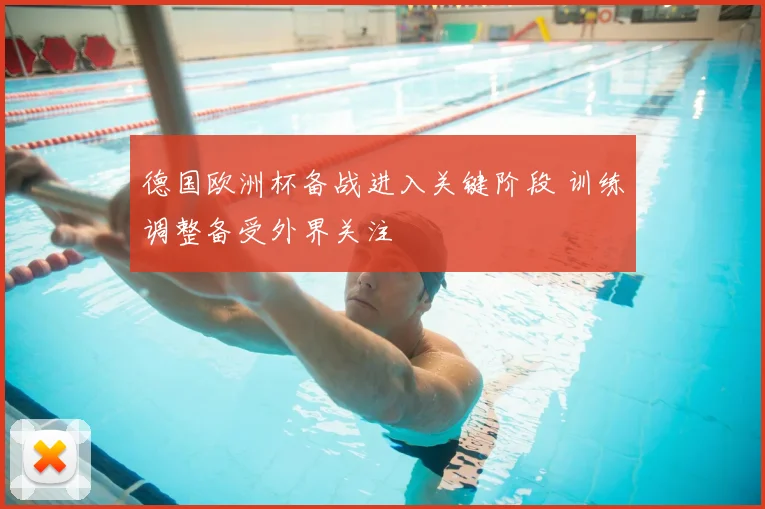 德国欧洲杯备战进入关键阶段 训练调整备受外界关注