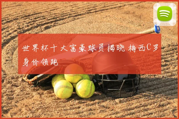 世界杯十大富豪球员揭晓 梅西C罗身价领跑