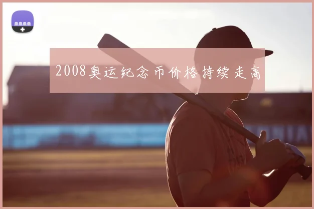 2008奥运纪念币价格持续走高