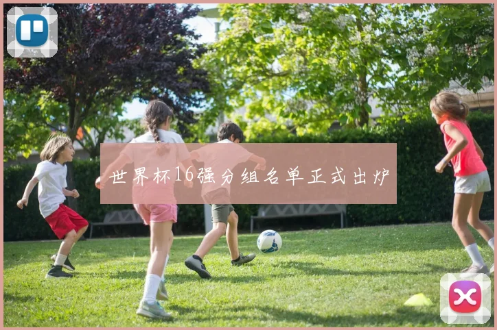 世界杯16强分组名单正式出炉