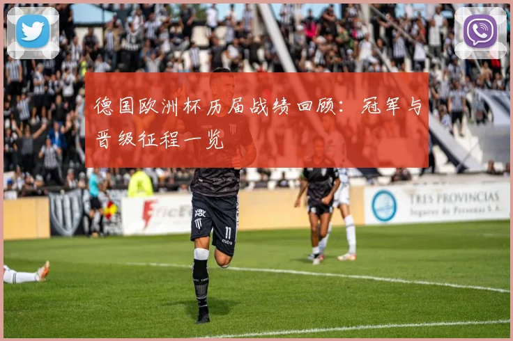 德国欧洲杯历届战绩回顾:冠军与晋级征程一览