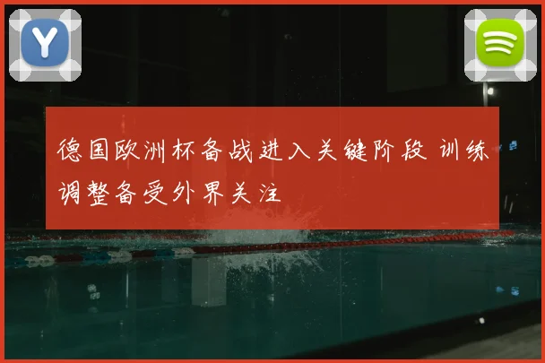 德国欧洲杯备战进入关键阶段 训练调整备受外界关注