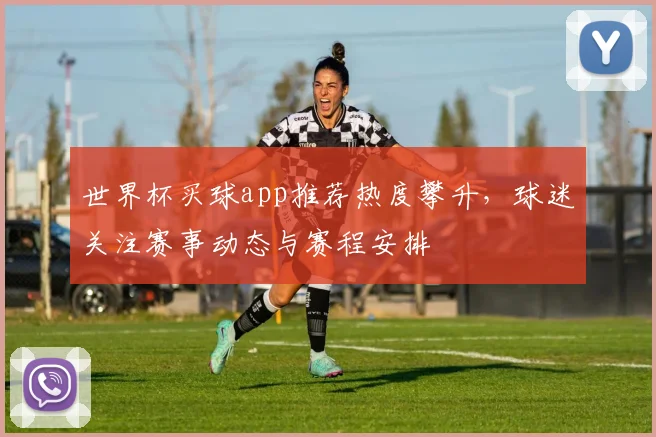 世界杯买球app推荐热度攀升,球迷关注赛事动态与赛程安排