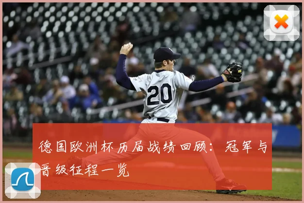 德国欧洲杯历届战绩回顾:冠军与晋级征程一览